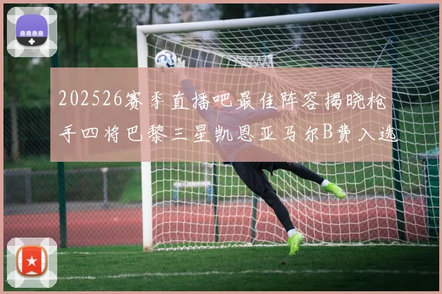 202526赛季直播吧最佳阵容揭晓枪手四将巴黎三星凯恩亚马尔B费入选