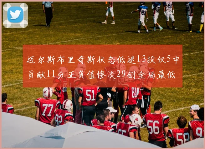 迈尔斯布里奇斯状态低迷13投仅5中贡献11分正负值惨淡29创全场最低纪录