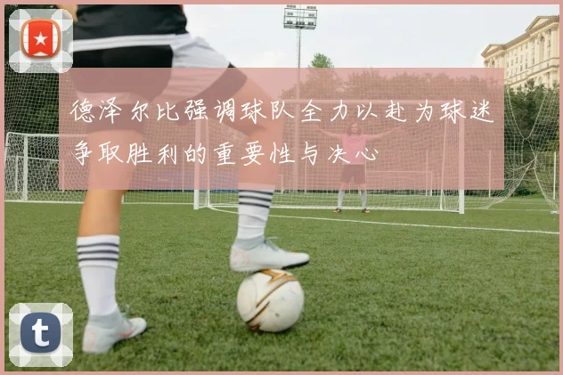 德泽尔比强调球队全力以赴为球迷争取胜利的重要性与决心