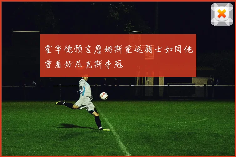 霍华德预言詹姆斯重返骑士如同他曾看好尼克斯夺冠