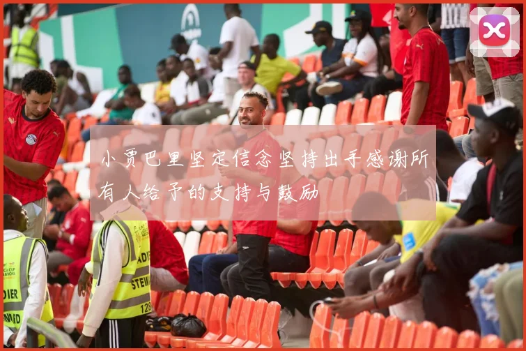 小贾巴里坚定信念坚持出手感谢所有人给予的支持与鼓励