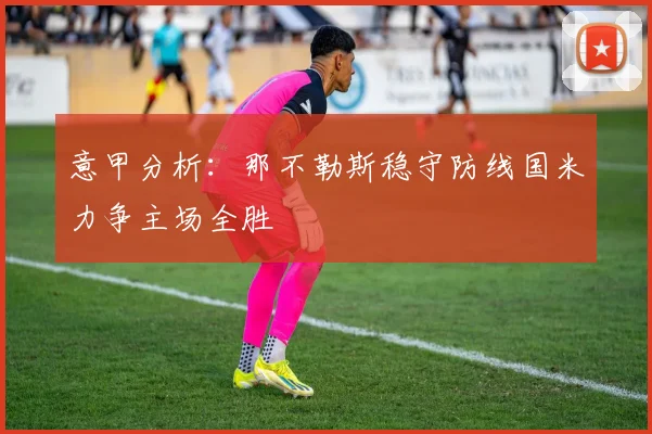 意甲分析：那不勒斯稳守防线国米力争主场全胜