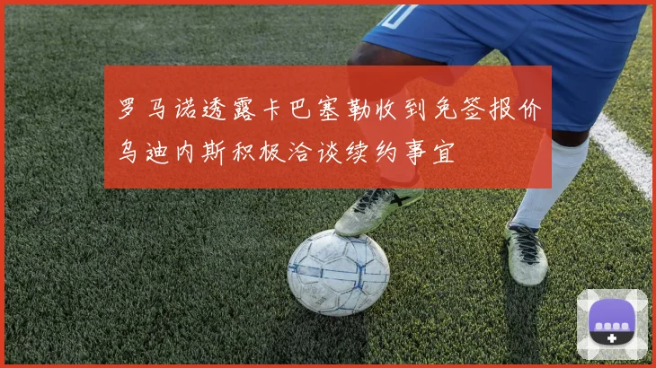 罗马诺透露卡巴塞勒收到免签报价乌迪内斯积极洽谈续约事宜