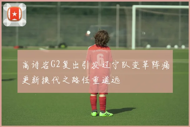 高诗岩G2复出引发辽宁队变革阵痛更新换代之路任重道远
