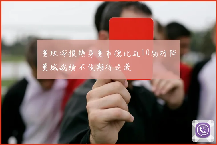 曼联海报热身曼市德比近10场对阵曼城战绩不佳期待逆袭