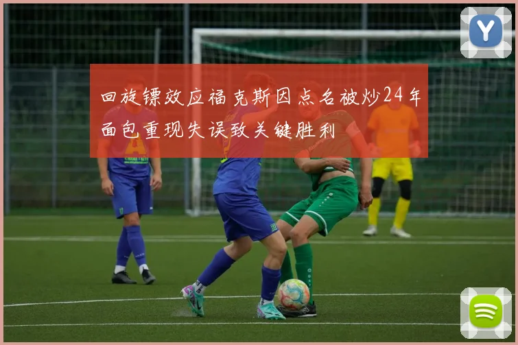 回旋镖效应福克斯因点名被炒24年面包重现失误致关键胜利