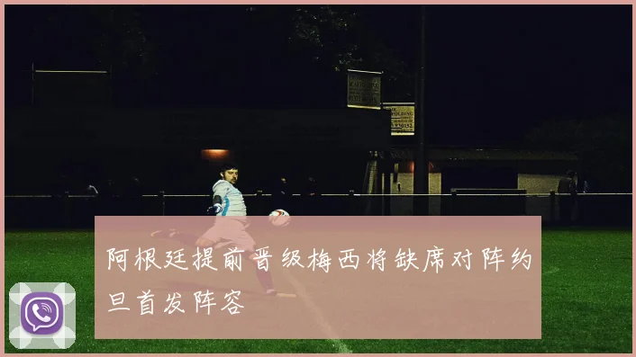 阿根廷提前晋级梅西将缺席对阵约旦首发阵容