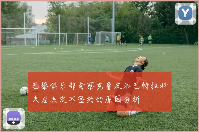 巴黎俱乐部考察克鲁皮和巴特拉科夫后决定不签约的原因分析